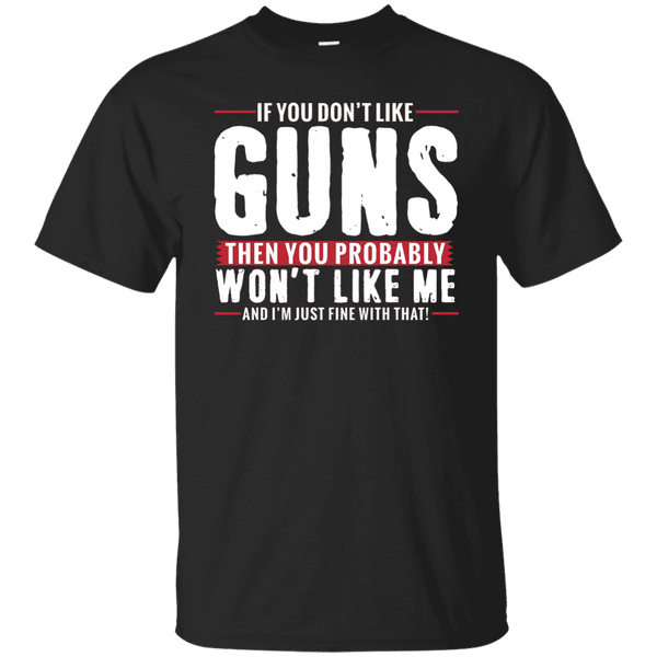 Pro Gun Shirt - If You Don't Like Guns You Won't Like Me Tee